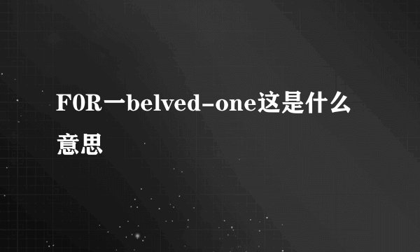 F0R一belved-one这是什么意思