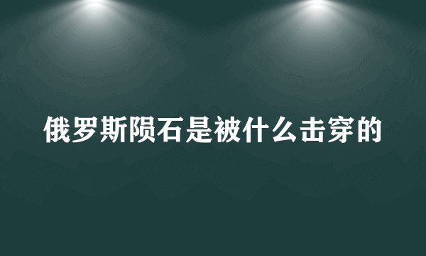 俄罗斯陨石是被什么击穿的