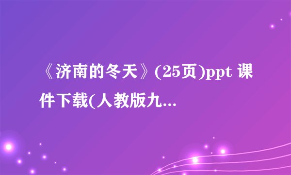 《济南的冬天》(25页)ppt 课件下载(人教版九年级上册教学课件)