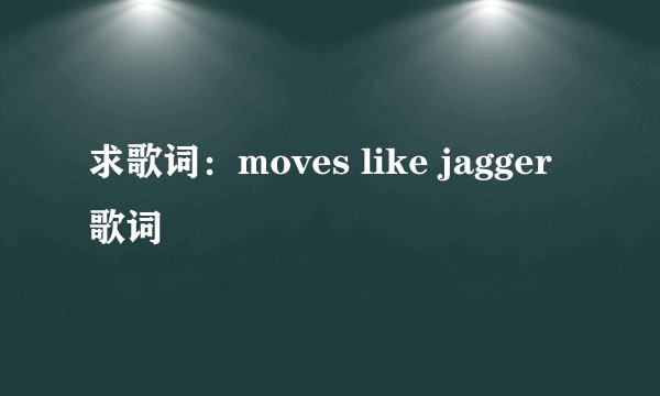 求歌词：moves like jagger 歌词