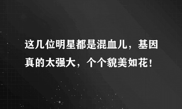 这几位明星都是混血儿，基因真的太强大，个个貌美如花！