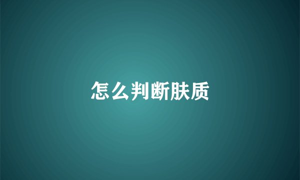 怎么判断肤质