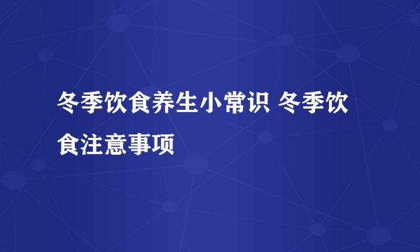 冬季饮食养生小常识 冬季饮食注意事项