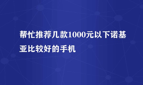 帮忙推荐几款1000元以下诺基亚比较好的手机