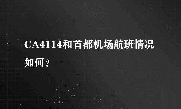 CA4114和首都机场航班情况如何？