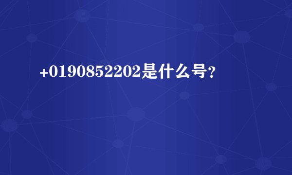 +0190852202是什么号？