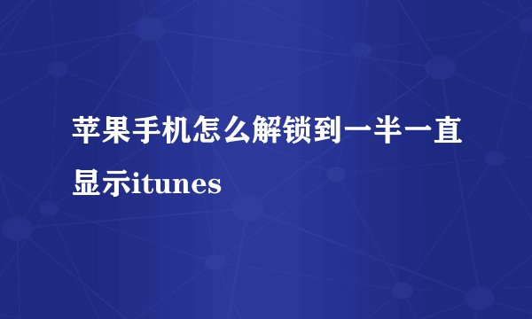 苹果手机怎么解锁到一半一直显示itunes