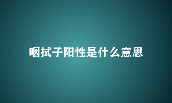 咽拭子阳性是什么意思