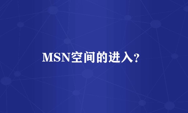 MSN空间的进入？