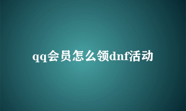 qq会员怎么领dnf活动