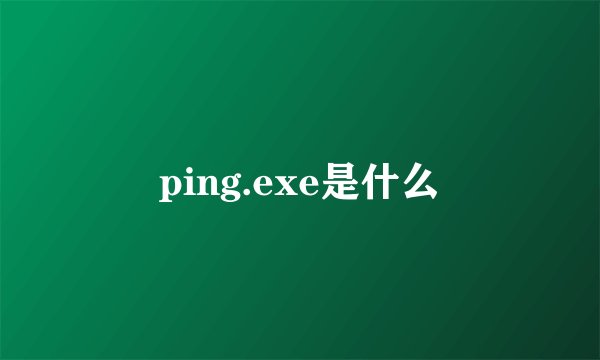 ping.exe是什么