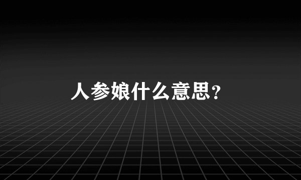 人参娘什么意思？