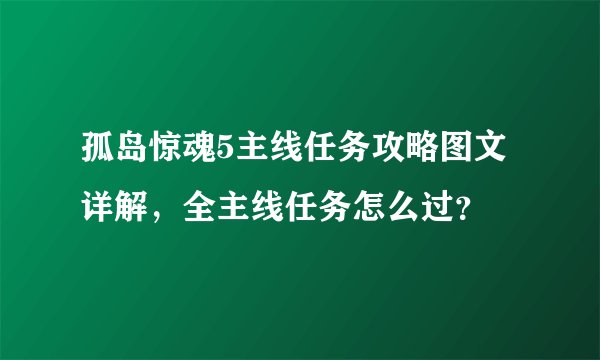孤岛惊魂5主线任务攻略图文详解，全主线任务怎么过？