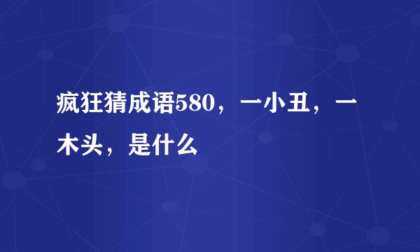疯狂猜成语580，一小丑，一木头，是什么