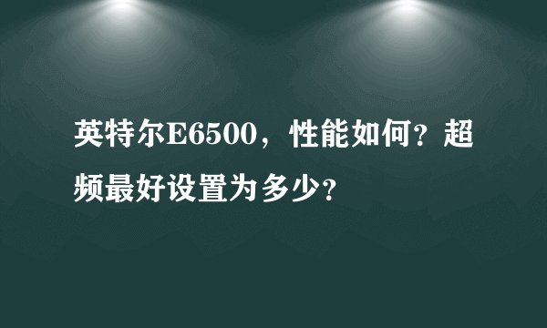 英特尔E6500，性能如何？超频最好设置为多少？