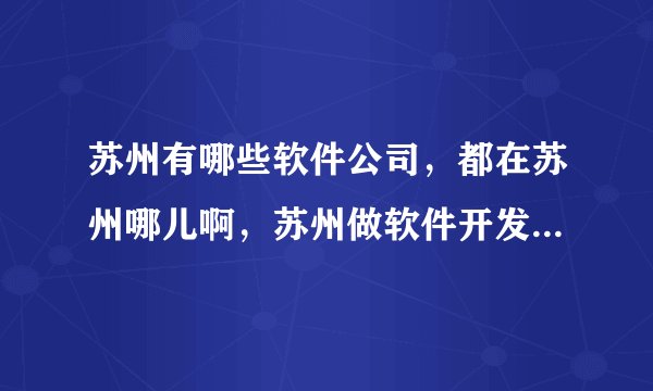 苏州有哪些软件公司，都在苏州哪儿啊，苏州做软件开发的一般薪资在多少之间啊？