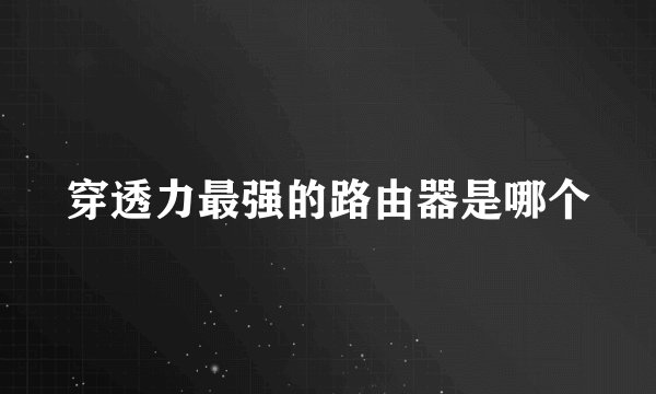 穿透力最强的路由器是哪个