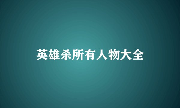 英雄杀所有人物大全