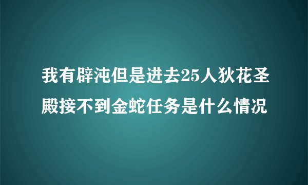 我有辟沌但是进去25人狄花圣殿接不到金蛇任务是什么情况
