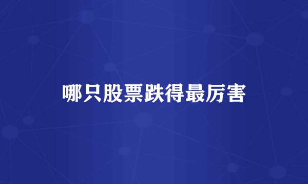 哪只股票跌得最厉害