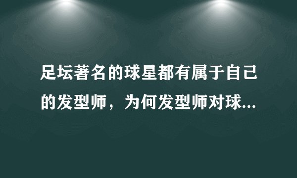 足坛著名的球星都有属于自己的发型师，为何发型师对球员那么重要？
