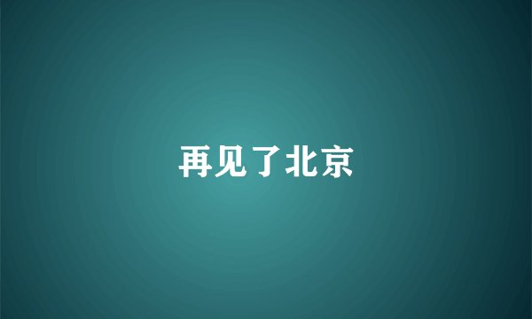 再见了北京