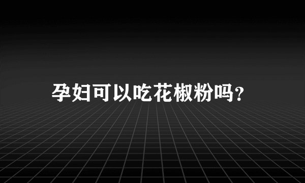 孕妇可以吃花椒粉吗？