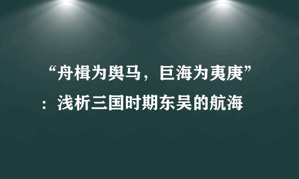 “舟楫为舆马，巨海为夷庚”：浅析三国时期东吴的航海