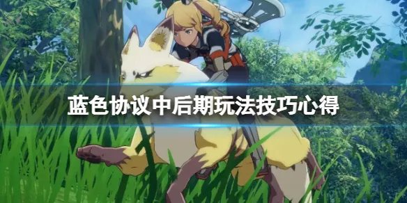 《蓝色协议》中后期怎么玩？中后期玩法技巧心得