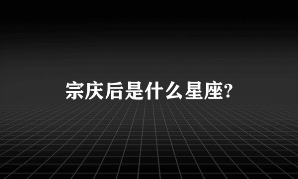 宗庆后是什么星座?