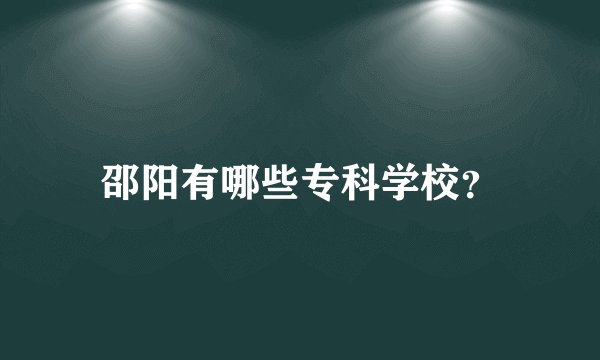 邵阳有哪些专科学校？