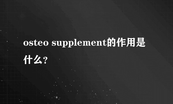 osteo supplement的作用是什么？