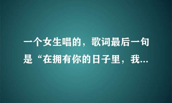 一个女生唱的，歌词最后一句是“在拥有你的日子里，我早已习惯了失去自我”，这是什么歌？