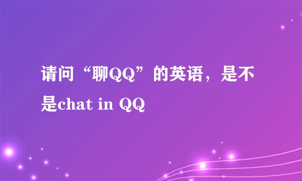 请问“聊QQ”的英语，是不是chat in QQ