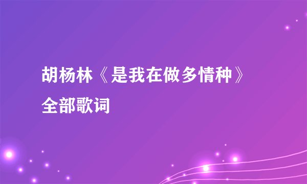 胡杨林《是我在做多情种》 全部歌词