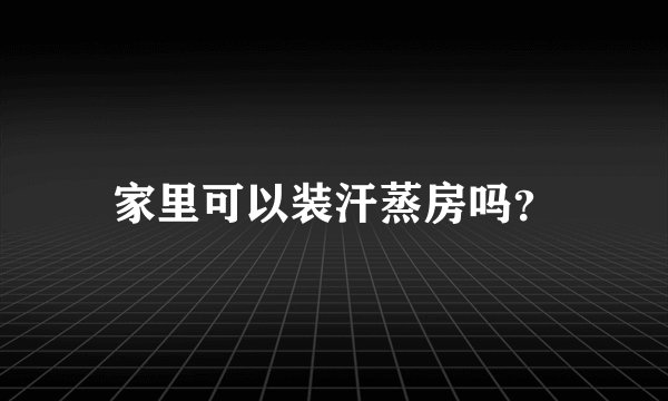 家里可以装汗蒸房吗？