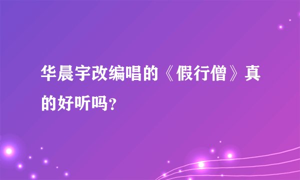 华晨宇改编唱的《假行僧》真的好听吗？
