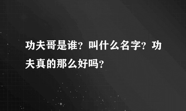 功夫哥是谁？叫什么名字？功夫真的那么好吗？