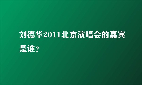 刘德华2011北京演唱会的嘉宾是谁？
