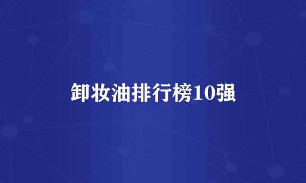 卸妆油排行榜10强