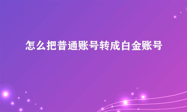 怎么把普通账号转成白金账号