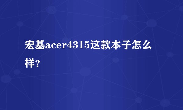 宏基acer4315这款本子怎么样？