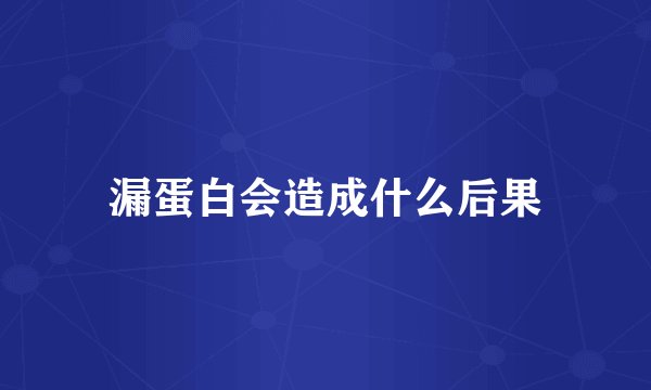 漏蛋白会造成什么后果