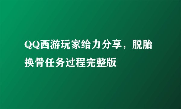QQ西游玩家给力分享，脱胎换骨任务过程完整版