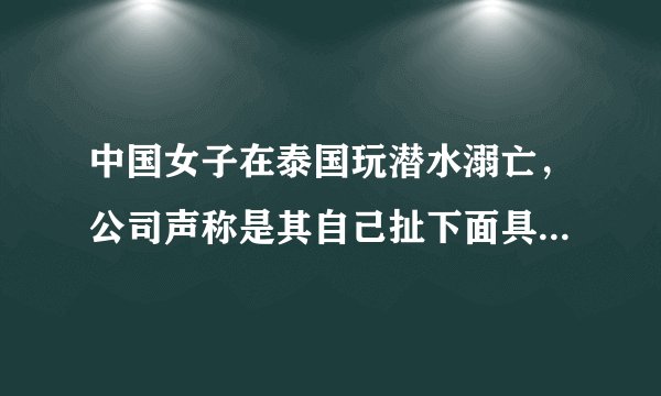中国女子在泰国玩潜水溺亡，公司声称是其自己扯下面具，潜水公司应该承担责任吗？