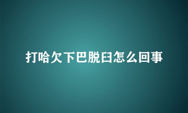 打哈欠下巴脱臼怎么回事