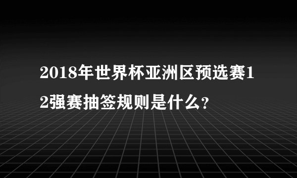 2018年世界杯亚洲区预选赛12强赛抽签规则是什么？