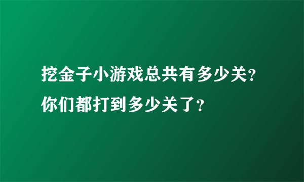 挖金子小游戏总共有多少关？你们都打到多少关了？