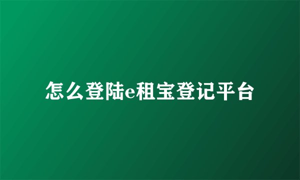怎么登陆e租宝登记平台