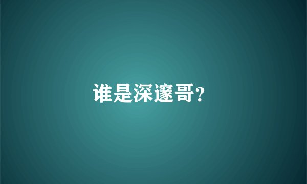 谁是深邃哥？